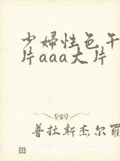 少妇性色午夜淫片aaa大片