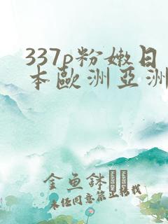 337p粉嫩日本欧洲亚洲大胆精品