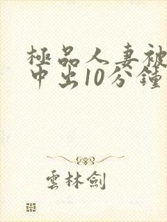 极品人妻被黑人中出10分钟