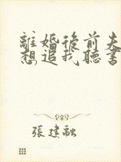 离婚后前夫总是想追我听书