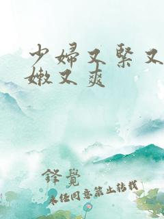 少妇又紧又窄又嫩又爽