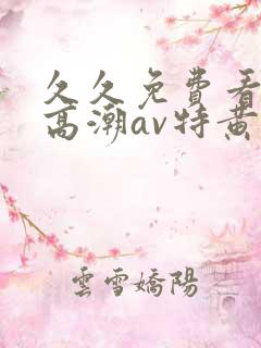 久久免费看少妇高潮av特黄1