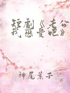 短剧《老公请和我恋爱吧》在线观看