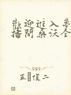 欢迎进入梦魇直播间桑沃全文免费阅读