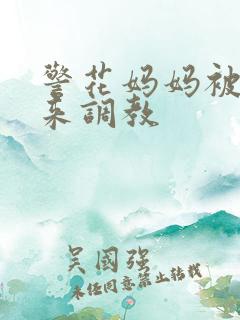 警花妈妈被绑起来调教