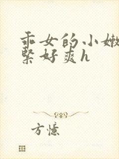 乖女的小嫩嫩好紧好爽h