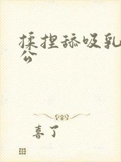 揉捏舔吸乳奶肚公