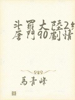 斗罗大陆2绝世唐门90剧情全免看
