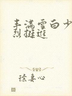 丰满雪白少妇猛烈挺进