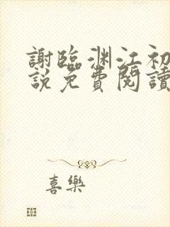 谢临渊江初月小说免费阅读最新章节