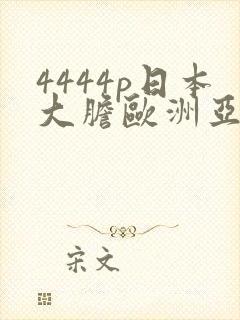 4444p日本大胆欧洲亚色
