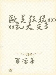 欧美狂猛xxxxx乱大交3