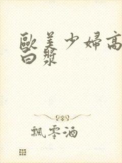 欧美少妇高潮冒白浆