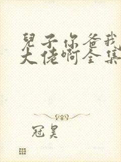 儿子你爸我真是大佬啊全集