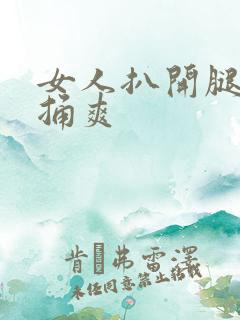 女人扒开腿让人捅爽