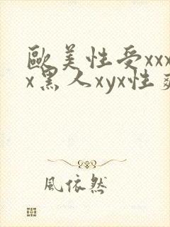 欧美性受xxxx黑人xyx性爽,欧美性猛交x