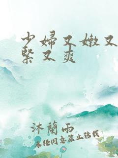 少妇又嫩又湿又紧又爽