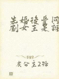 先婚后爱网络短剧女主是谁