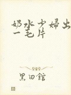 奶水少妇出奶水一毛片