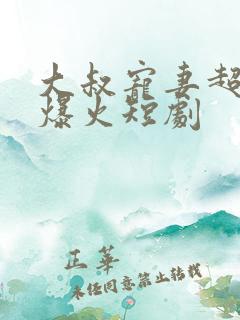 大叔宠妻超甜哒爆火短剧