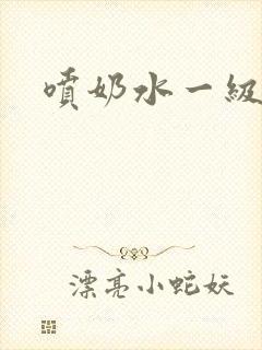 喷奶水一级视频