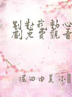 别对我动心电视剧免费观看全集