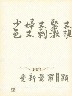 少妇又紧又爽又色又刺激视频