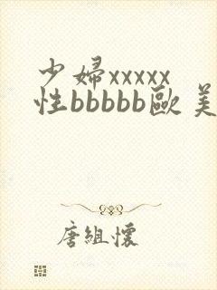 少妇xxxxx性bbbbb欧美