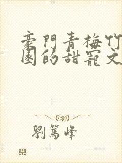 豪门青梅竹马校园的甜宠文