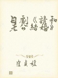 日剧《请和我的老公结婚》