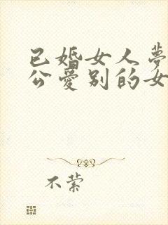 已婚女人梦见老公爱别的女人