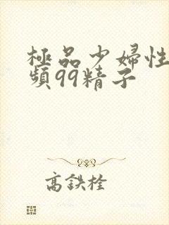 极品少妇性荡视频99精子