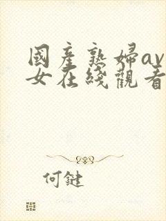 国产熟妇av熟女在线观看