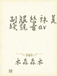 制服丝袜美腿在线观看av