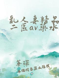 乱人妻精品一区二区av药水