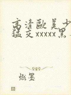 高清欧美少妇性猛交xxxxx黑人猛交