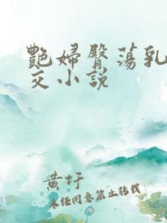 艳妇臀荡乳欲伦交小说