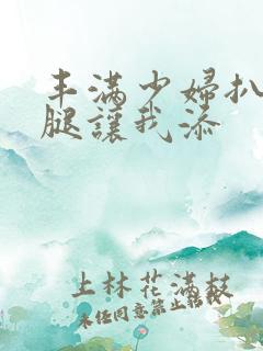 丰满少妇扒开大腿让我添