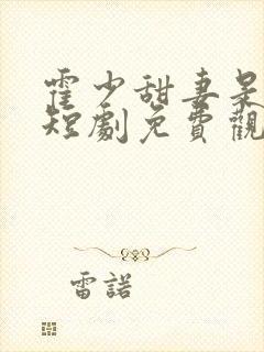 霍少甜妻是大佬短剧免费观看全集