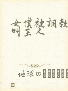 女仆被调教跪着叫主人