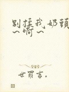 别揉我奶头～嗯～啊～