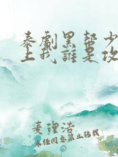 泰剧黑帮少爷爱上我谁是攻谁是受