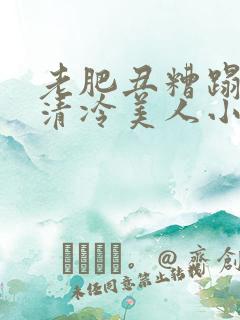 老肥丑糟蹋双性清冷美人小说