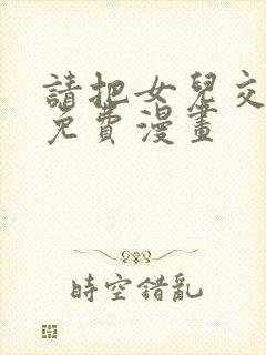 请把女儿交给我免费漫画