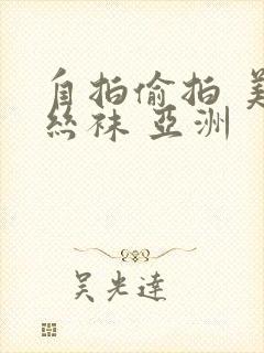 自拍偷拍 美腿丝袜 亚洲