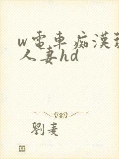w电车痴汉玩弄人妻hd