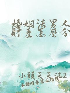 婚姻法男人出轨财产怎么分配