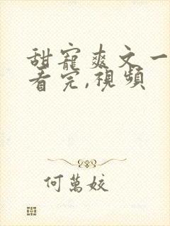 甜宠爽文一口气看完,视频