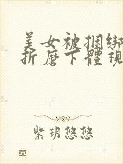 美女被捆绑调教折磨下体视频