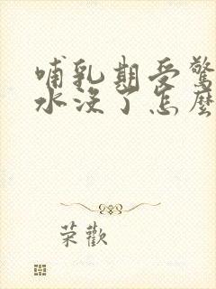 哺乳期受惊吓奶水没了怎么办